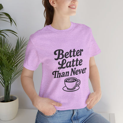 Better Latte Than Never Coffee Cup Unisex Jersey Short Sleeve Tee T-shirt