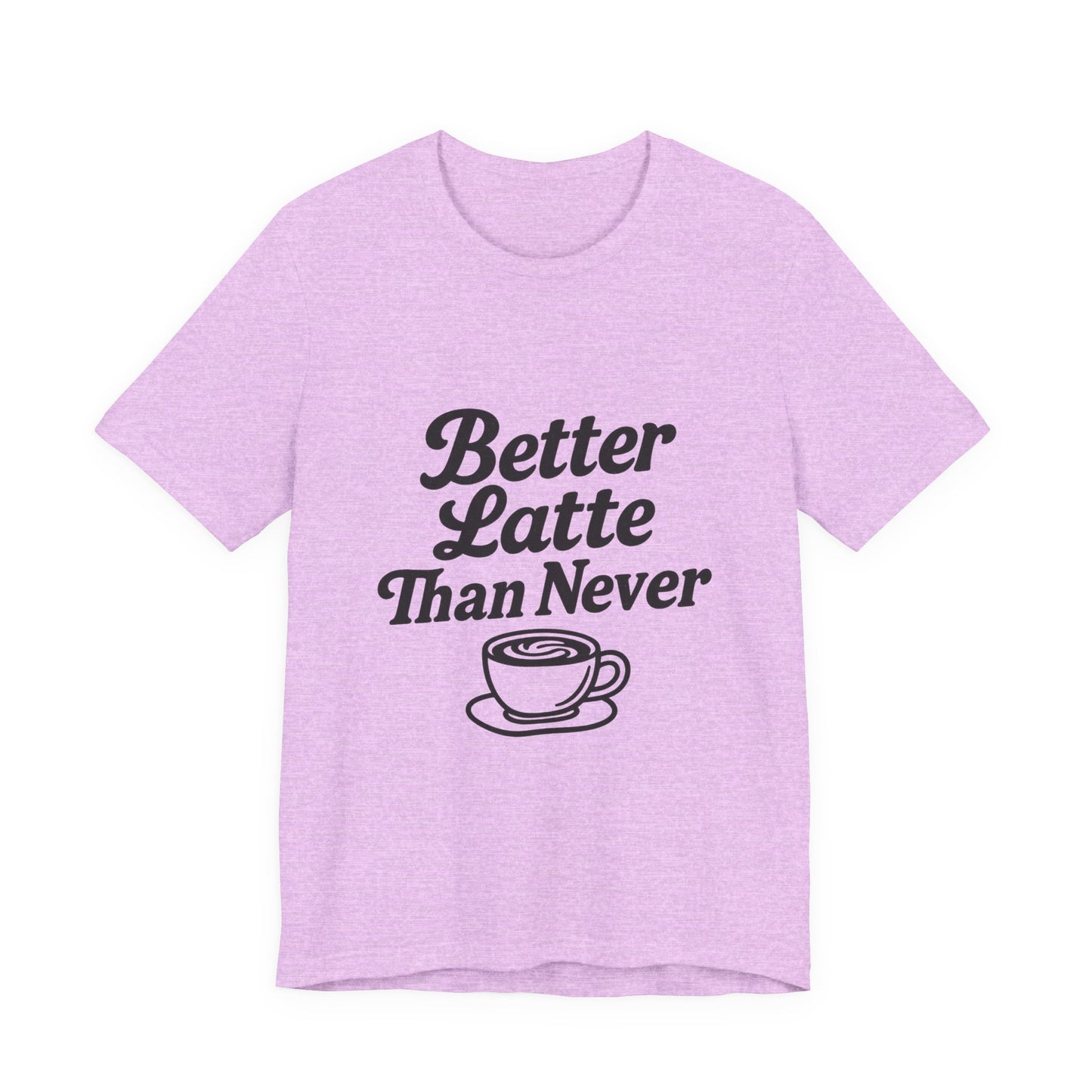 Better Latte Than Never Coffee Cup Unisex Jersey Short Sleeve Tee T-shirt