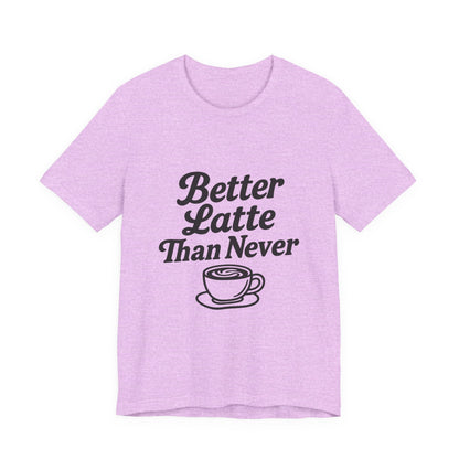 Better Latte Than Never Coffee Cup Unisex Jersey Short Sleeve Tee T-shirt