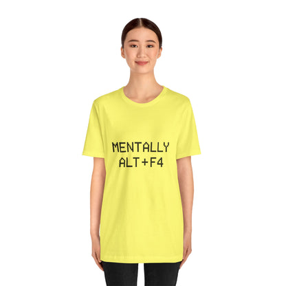 Mentally Alt + F4 Geeky Humor Unisex Jersey Short Sleeve Tee T-shirt