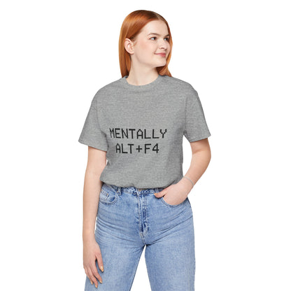 Mentally Alt + F4 Geeky Humor Unisex Jersey Short Sleeve Tee T-shirt