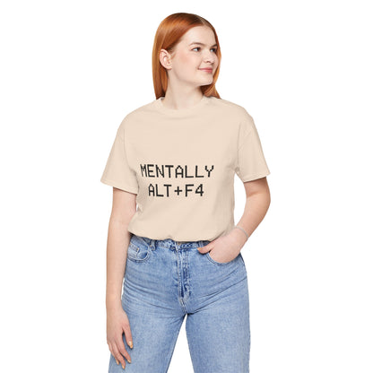 Mentally Alt + F4 Geeky Humor Unisex Jersey Short Sleeve Tee T-shirt
