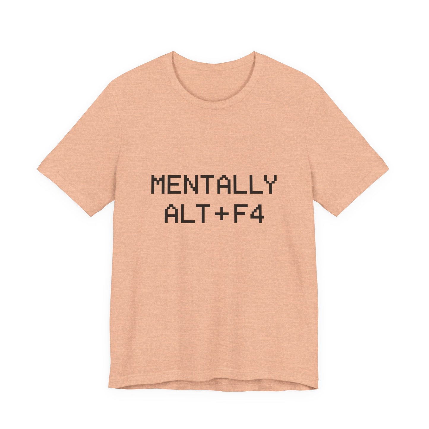 Mentally Alt + F4 Geeky Humor Unisex Jersey Short Sleeve Tee T-shirt