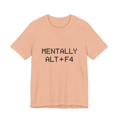 Mentally Alt + F4 Geeky Humor Unisex Jersey Short Sleeve Tee T-shirt