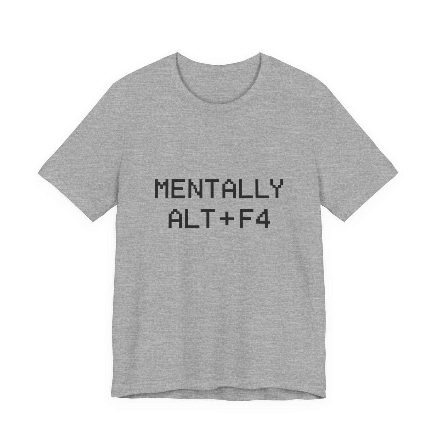 Mentally Alt + F4 Geeky Humor Unisex Jersey Short Sleeve Tee T-shirt