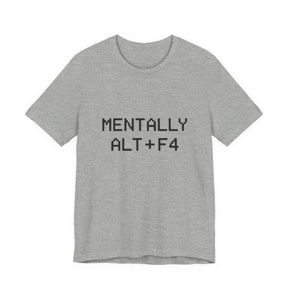 Mentally Alt + F4 Geeky Humor Unisex Jersey Short Sleeve Tee T-shirt