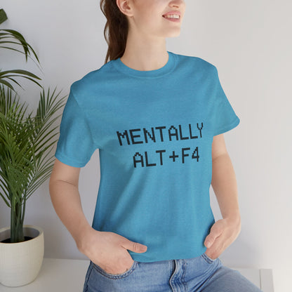 Mentally Alt + F4 Geeky Humor Unisex Jersey Short Sleeve Tee T-shirt