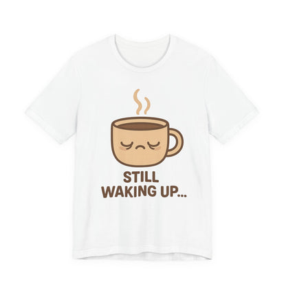 Still Waking Up Sleepy Coffee Cup Unisex Jersey Short Sleeve Tee T-shirt