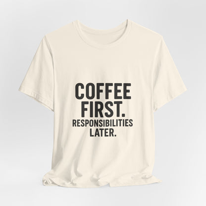 Coffee First Responsibilities Later Unisex Jersey Short Sleeve Tee T-shirt