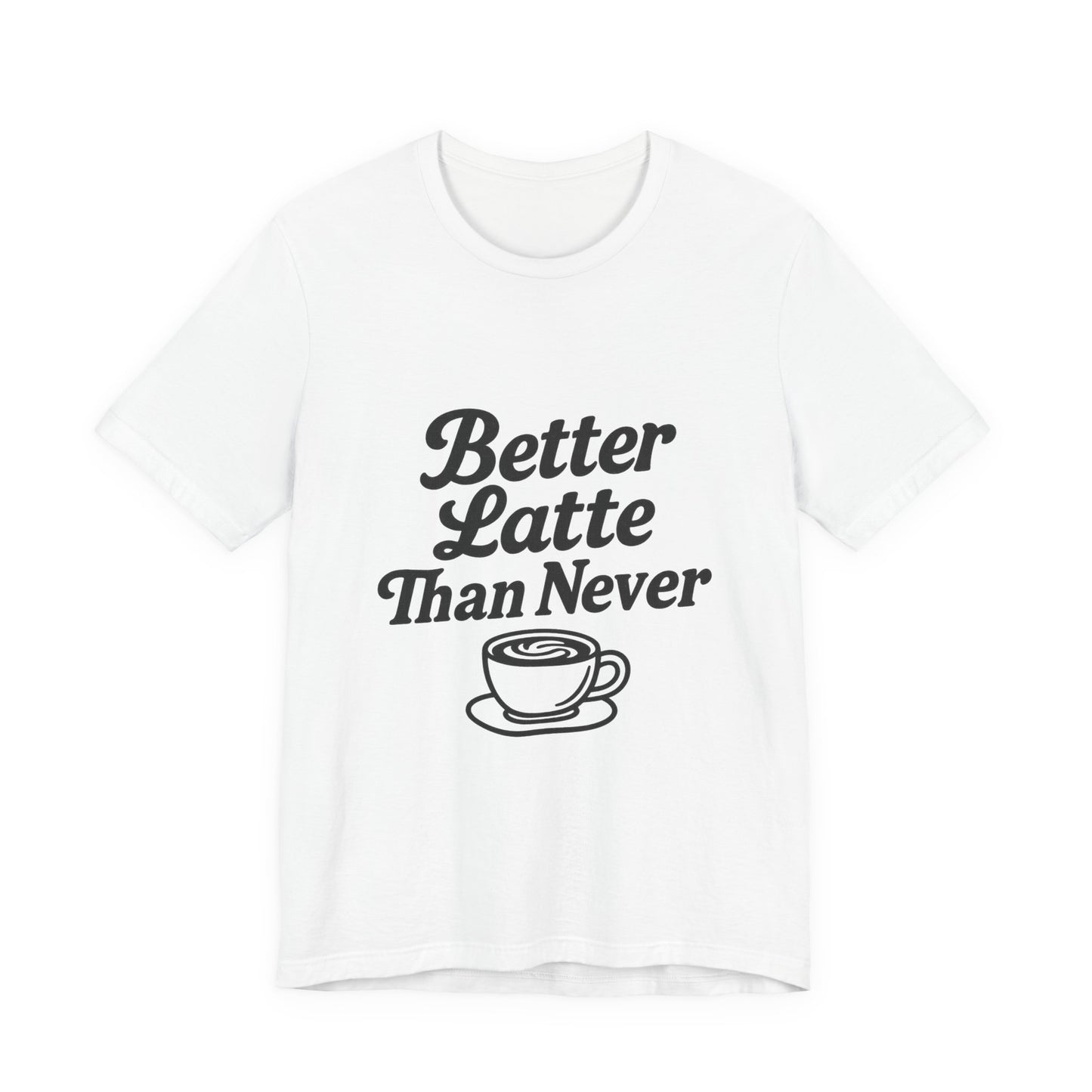 Better Latte Than Never Coffee Cup Unisex Jersey Short Sleeve Tee T-shirt
