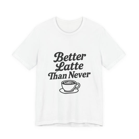 Better Latte Than Never Coffee Cup Unisex Jersey Short Sleeve Tee T-shirt