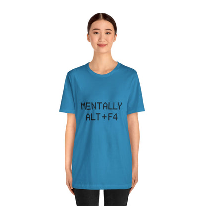 Mentally Alt + F4 Geeky Humor Unisex Jersey Short Sleeve Tee T-shirt
