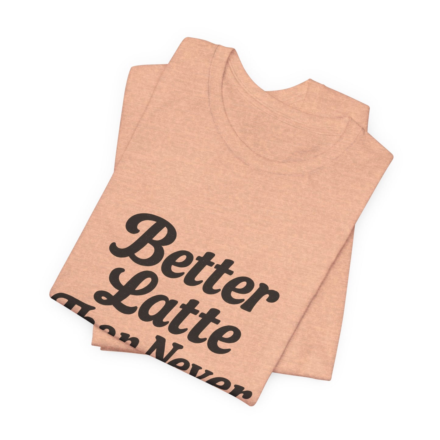 Better Latte Than Never Coffee Cup Unisex Jersey Short Sleeve Tee T-shirt