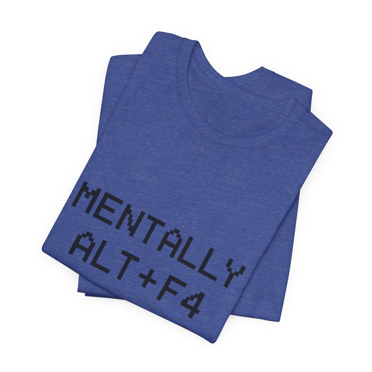 Mentally Alt + F4 Geeky Humor Unisex Jersey Short Sleeve Tee T-shirt
