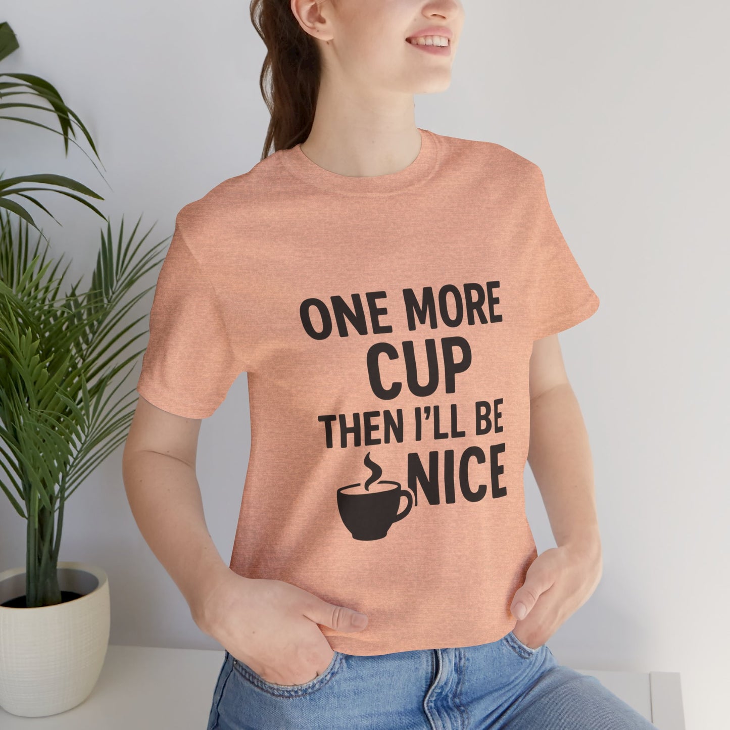 One More Cup Then I'll Be Nice Coffee Unisex Jersey Short Sleeve Tee T-shirt