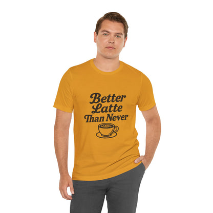 Better Latte Than Never Coffee Cup Unisex Jersey Short Sleeve Tee T-shirt