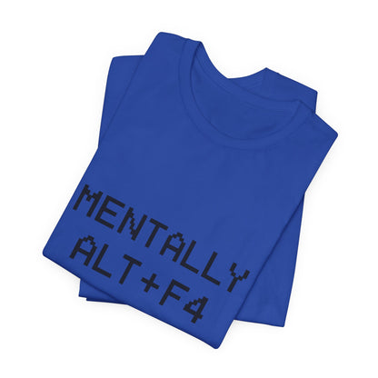 Mentally Alt + F4 Geeky Humor Unisex Jersey Short Sleeve Tee T-shirt