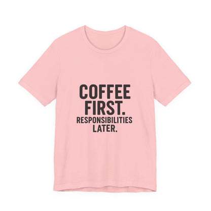 Coffee First Responsibilities Later Unisex Jersey Short Sleeve Tee T-shirt