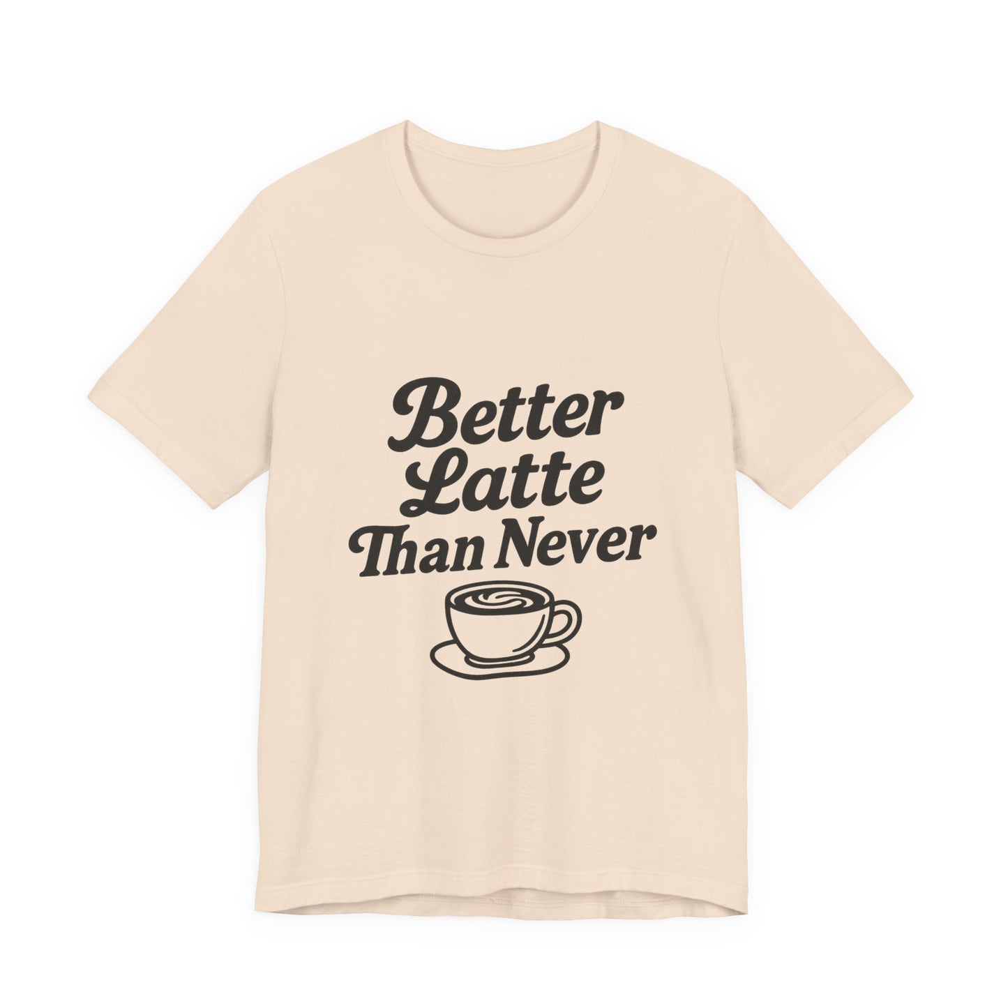 Better Latte Than Never Coffee Cup Unisex Jersey Short Sleeve Tee T-shirt