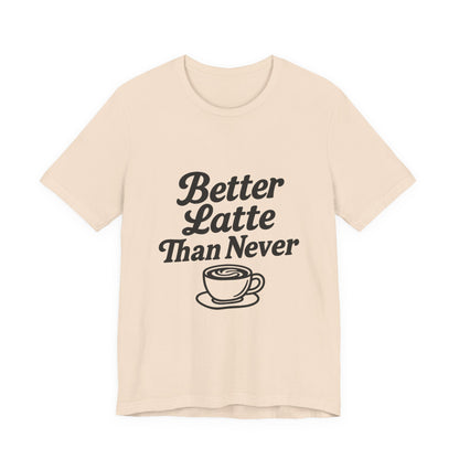 Better Latte Than Never Coffee Cup Unisex Jersey Short Sleeve Tee T-shirt