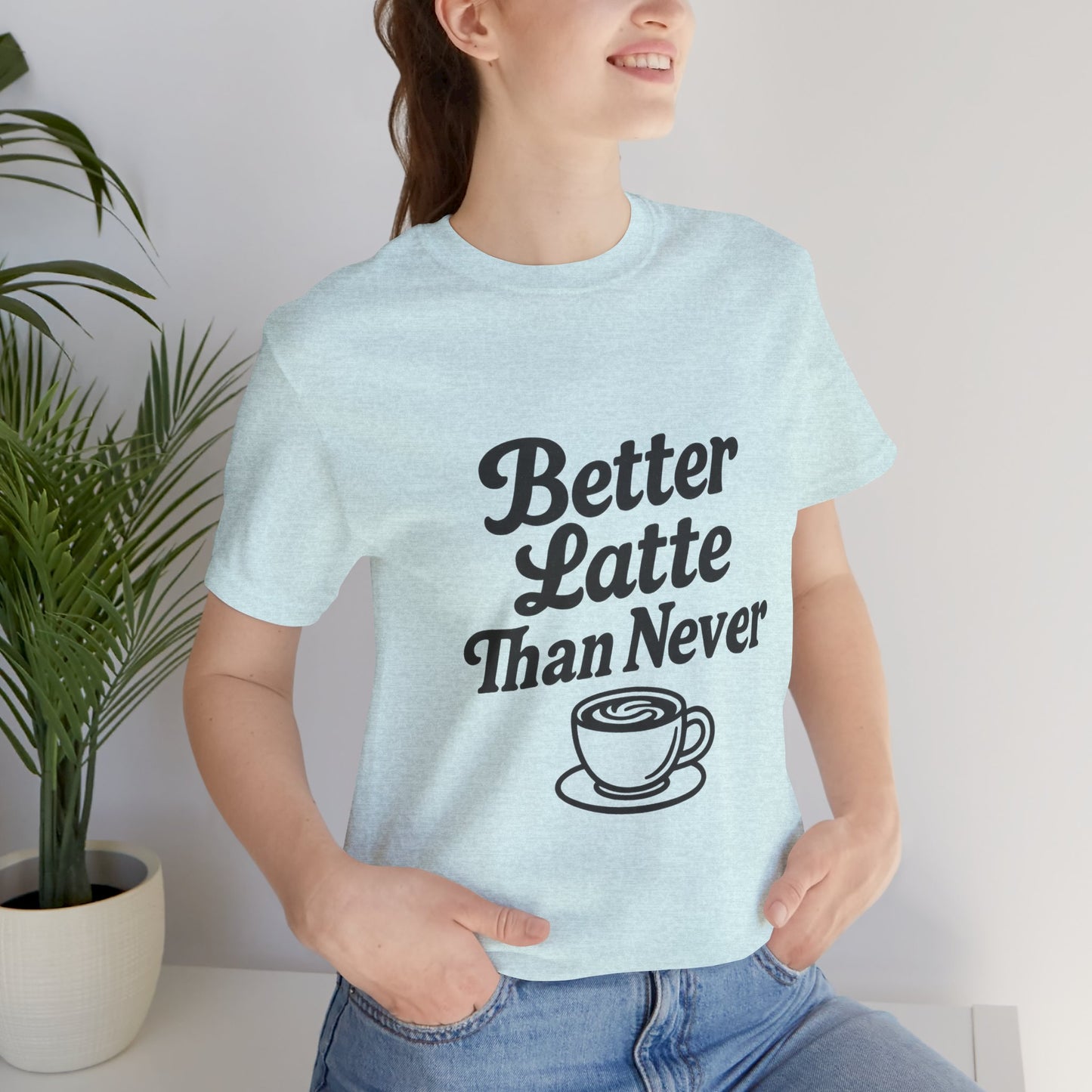 Better Latte Than Never Coffee Cup Unisex Jersey Short Sleeve Tee T-shirt