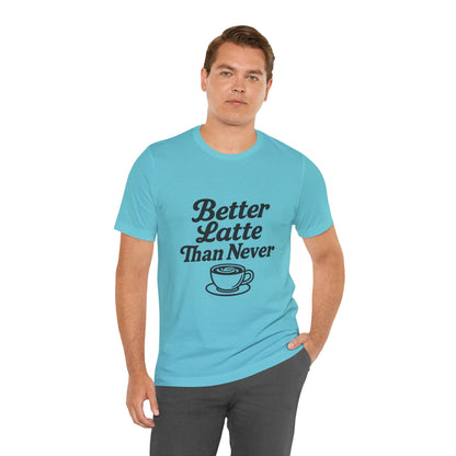 Better Latte Than Never Coffee Cup Unisex Jersey Short Sleeve Tee T-shirt