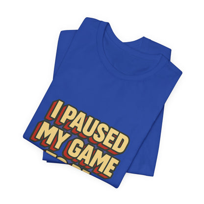 I Paused My Game To Be Here Unisex Jersey Short Sleeve Tee T-shirt