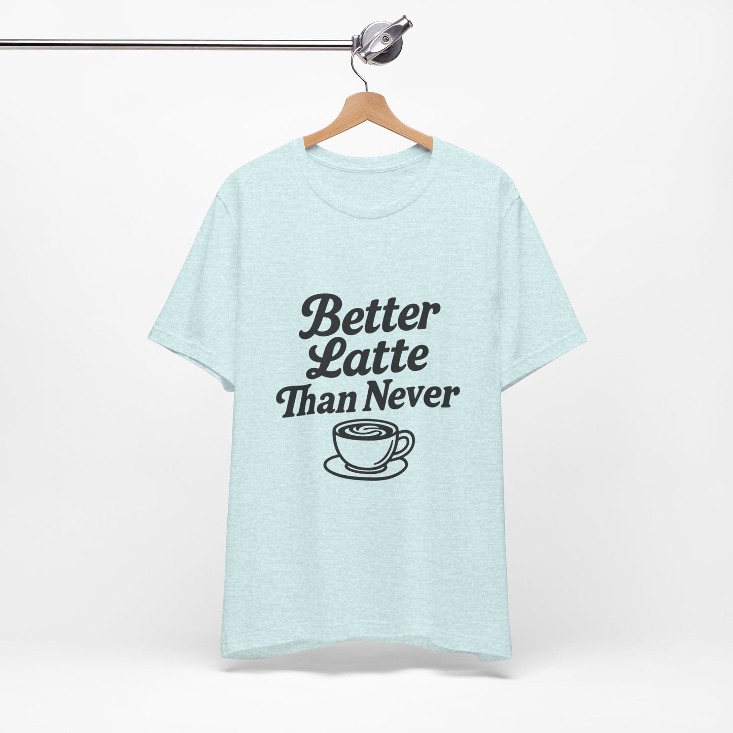 Better Latte Than Never Coffee Cup Unisex Jersey Short Sleeve Tee T-shirt