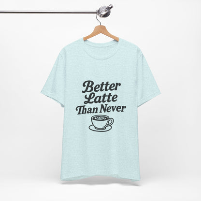 Better Latte Than Never Coffee Cup Unisex Jersey Short Sleeve Tee T-shirt