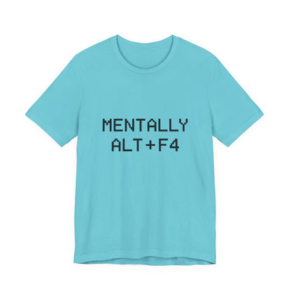 Mentally Alt + F4 Geeky Humor Unisex Jersey Short Sleeve Tee T-shirt