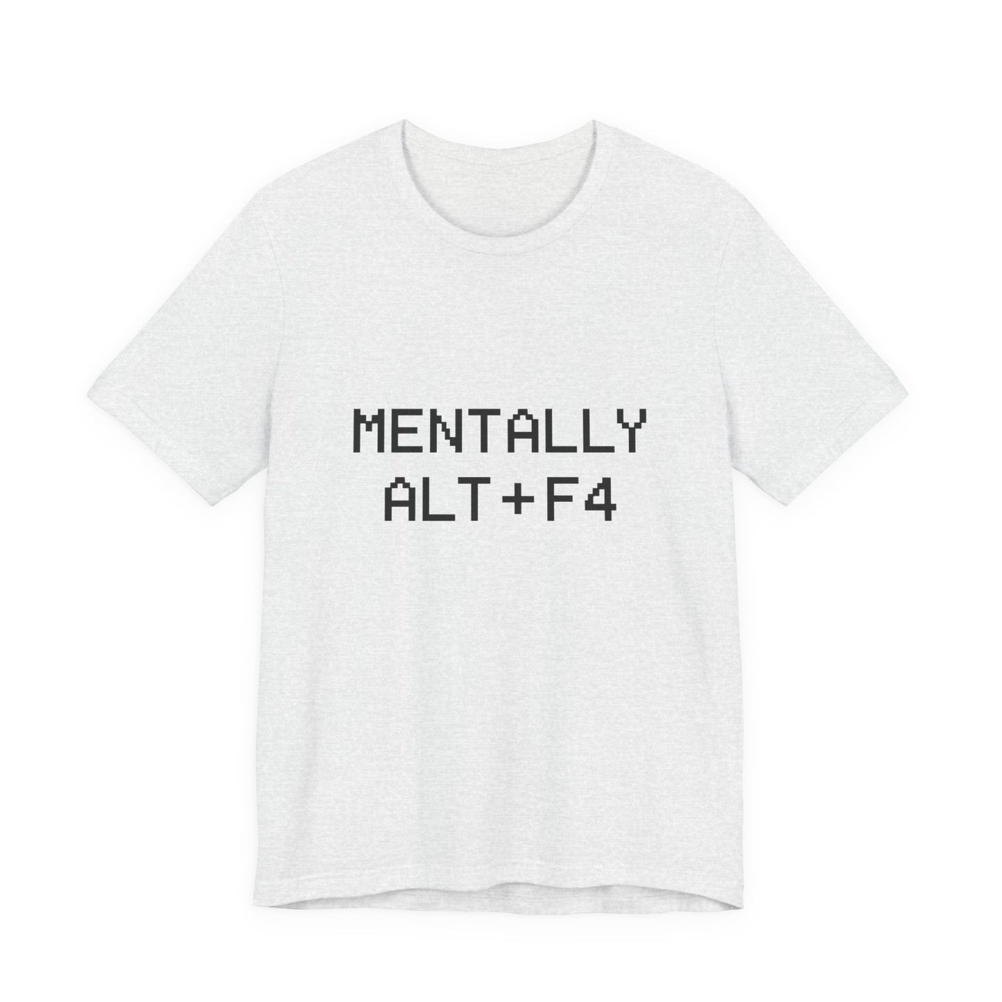 Mentally Alt + F4 Geeky Humor Unisex Jersey Short Sleeve Tee T-shirt