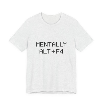 Mentally Alt + F4 Geeky Humor Unisex Jersey Short Sleeve Tee T-shirt