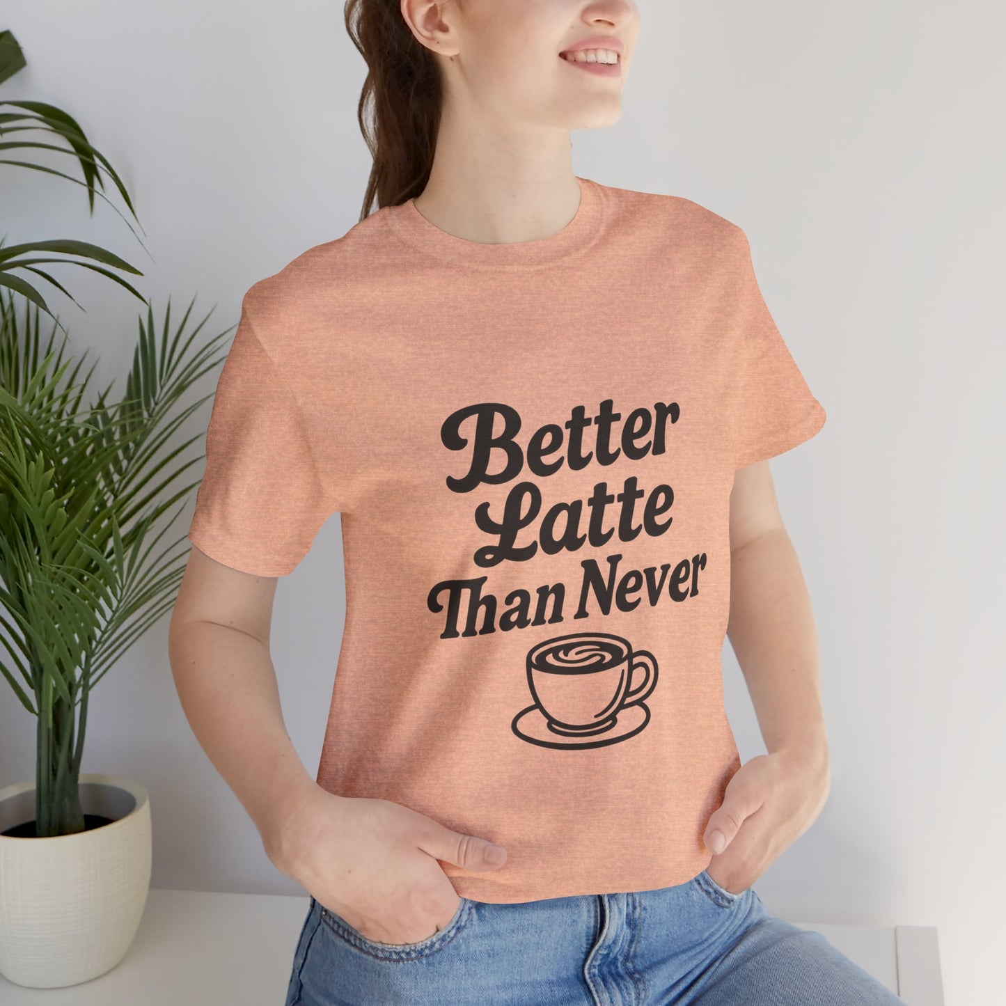 Better Latte Than Never Coffee Cup Unisex Jersey Short Sleeve Tee T-shirt