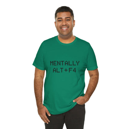 Mentally Alt + F4 Geeky Humor Unisex Jersey Short Sleeve Tee T-shirt