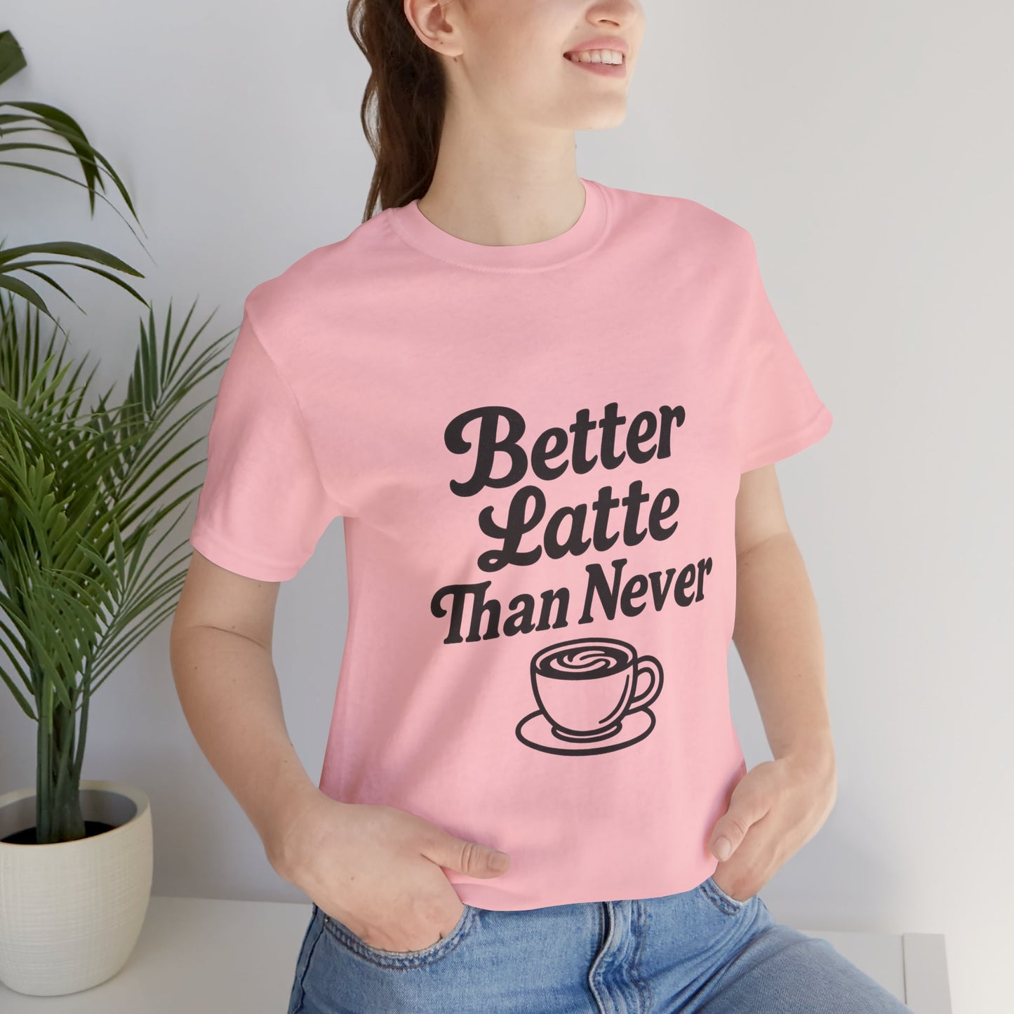 Better Latte Than Never Coffee Cup Unisex Jersey Short Sleeve Tee T-shirt