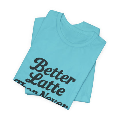 Better Latte Than Never Coffee Cup Unisex Jersey Short Sleeve Tee T-shirt