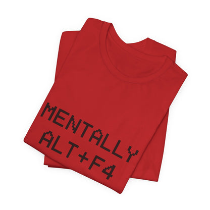 Mentally Alt + F4 Geeky Humor Unisex Jersey Short Sleeve Tee T-shirt
