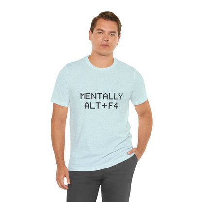 Mentally Alt + F4 Geeky Humor Unisex Jersey Short Sleeve Tee T-shirt