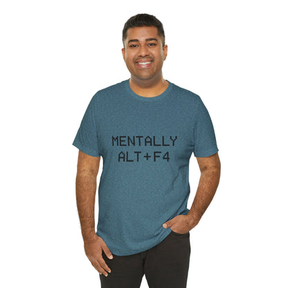 Mentally Alt + F4 Geeky Humor Unisex Jersey Short Sleeve Tee T-shirt