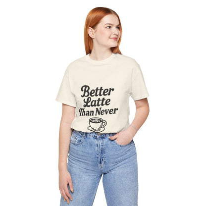 Better Latte Than Never Coffee Cup Unisex Jersey Short Sleeve Tee T-shirt