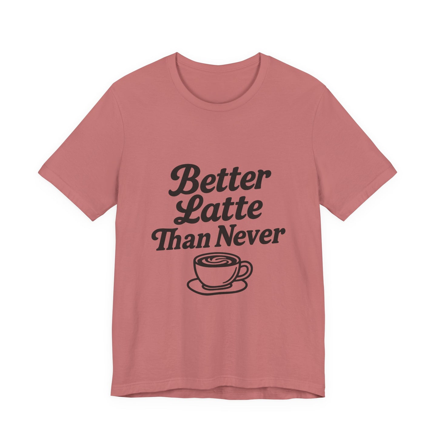 Better Latte Than Never Coffee Cup Unisex Jersey Short Sleeve Tee T-shirt