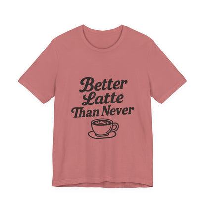 Better Latte Than Never Coffee Cup Unisex Jersey Short Sleeve Tee T-shirt