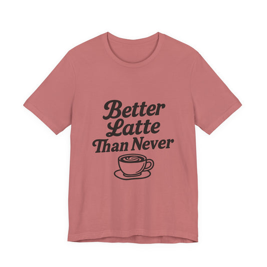 Better Latte Than Never Coffee Cup Unisex Jersey Short Sleeve Tee T-shirt