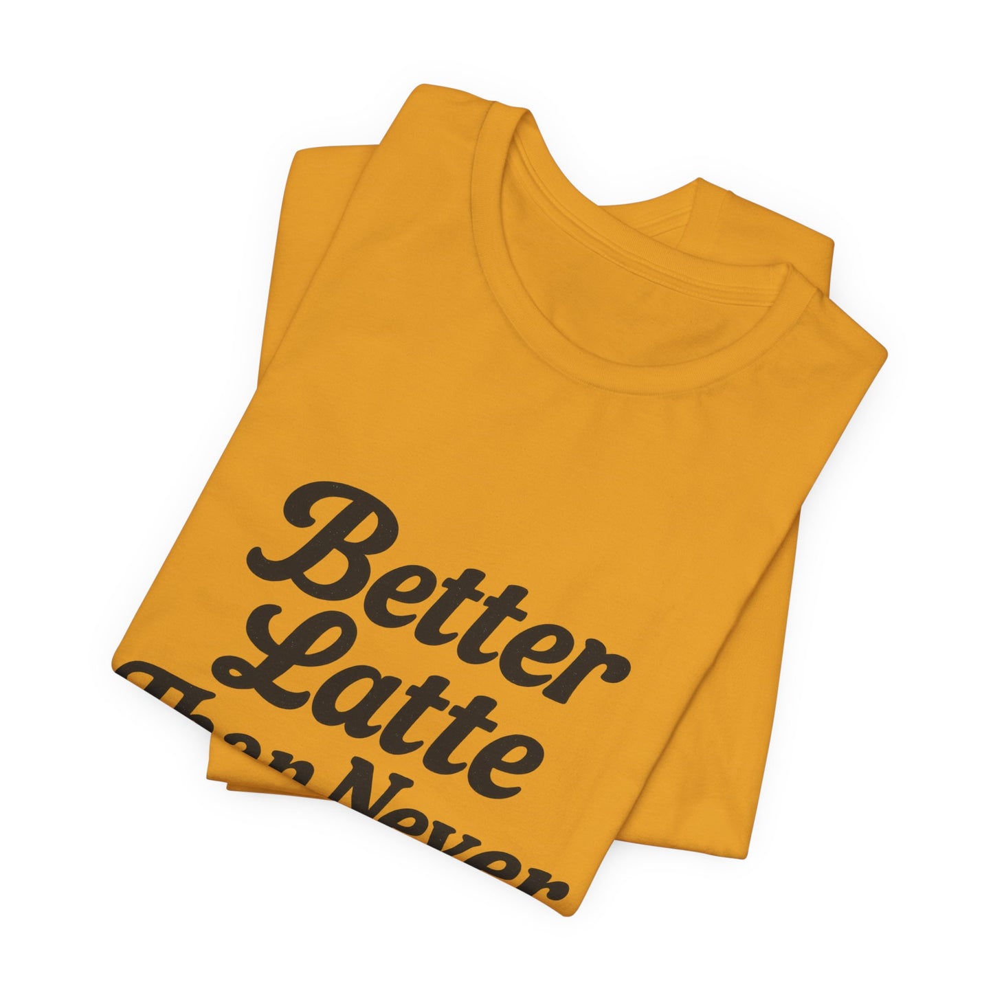 Better Latte Than Never Coffee Cup Unisex Jersey Short Sleeve Tee T-shirt