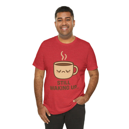 Still Waking Up Sleepy Coffee Cup Unisex Jersey Short Sleeve Tee T-shirt