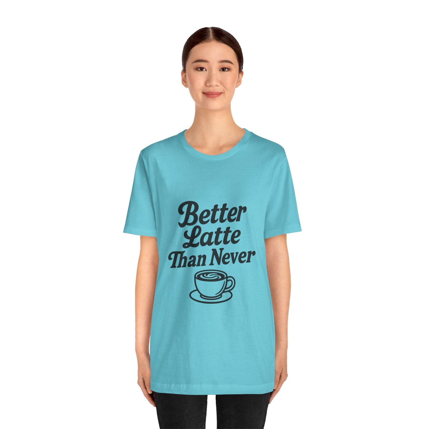 Better Latte Than Never Coffee Cup Unisex Jersey Short Sleeve Tee T-shirt