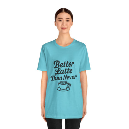 Better Latte Than Never Coffee Cup Unisex Jersey Short Sleeve Tee T-shirt