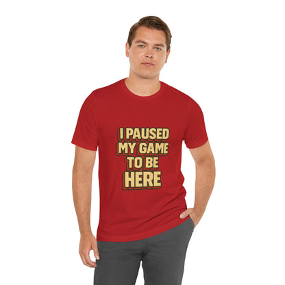 I Paused My Game To Be Here Unisex Jersey Short Sleeve Tee T-shirt