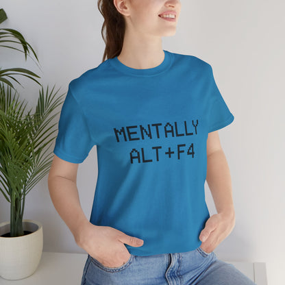 Mentally Alt + F4 Geeky Humor Unisex Jersey Short Sleeve Tee T-shirt