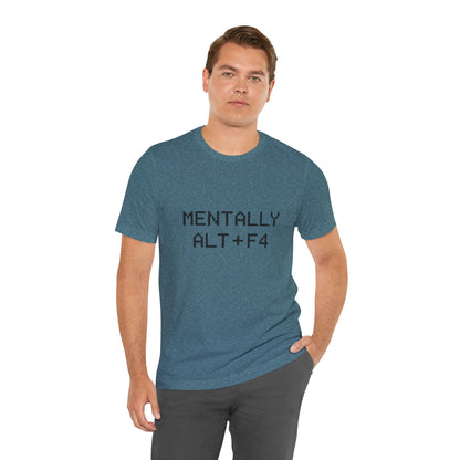 Mentally Alt + F4 Geeky Humor Unisex Jersey Short Sleeve Tee T-shirt
